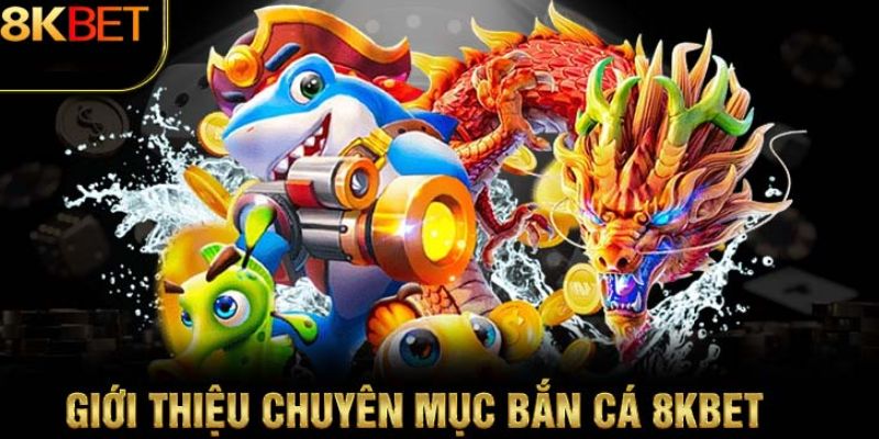 Tựa game cực thu hút người chơi trong sảnh bắn cá 8KBET