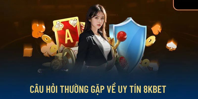 Câu hỏi thường gặp về độ uy tín của 8kbet?