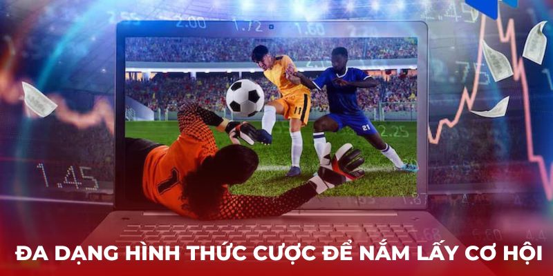 Đa dạng hình thức cược để nắm lấy cơ hội