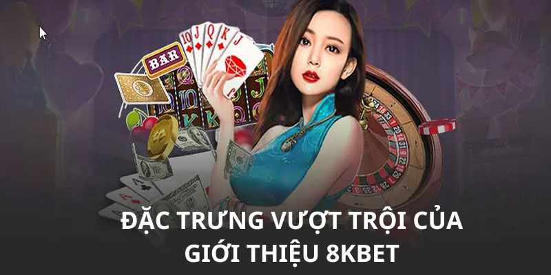 Đặc trưng vượt trội của giới thiệu 8KBET