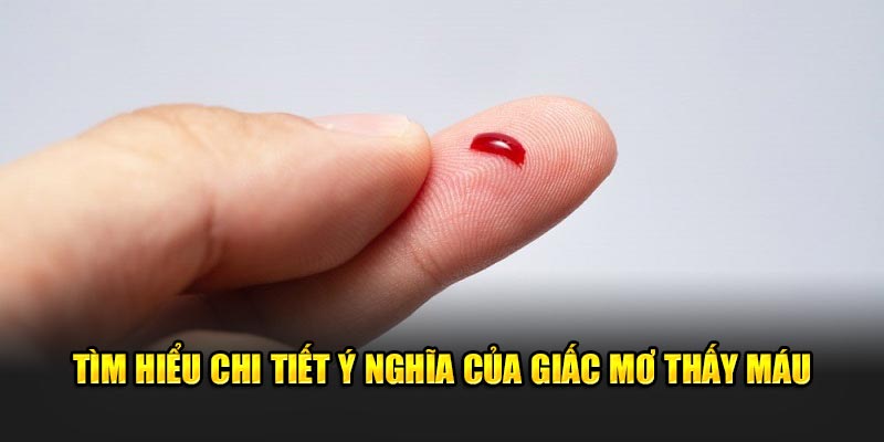 Tìm hiểu chi tiết ý nghĩa của giấc mơ thấy máu 